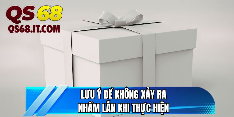 Lưu ý để không xảy ra nhầm lẫn khi thực hiện