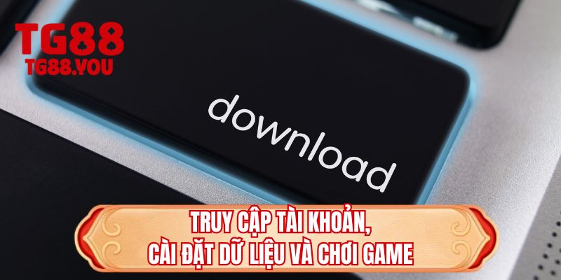 Truy cập tài khoản, cài đặt dữ liệu và chơi game